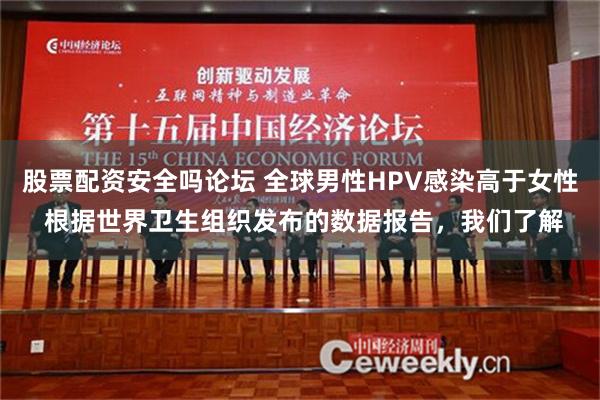 股票配资安全吗论坛 全球男性HPV感染高于女性 根据世界卫生组织发布的数据报告，我们了解