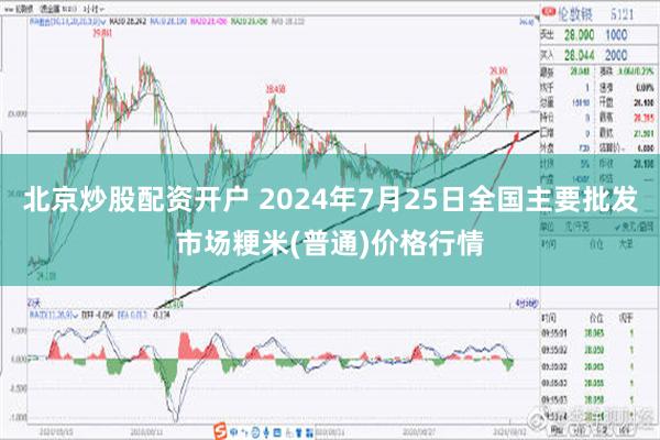 北京炒股配资开户 2024年7月25日全国主要批发市场粳米(普通)价格行情