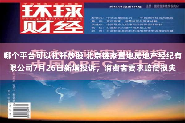 哪个平台可以杠杆炒股 北京链家置地房地产经纪有限公司7月26日新增投诉，消费者要求赔偿损失