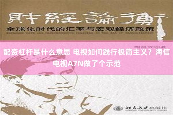 配资杠杆是什么意思 电视如何践行极简主义？海信电视A7N做了个示范