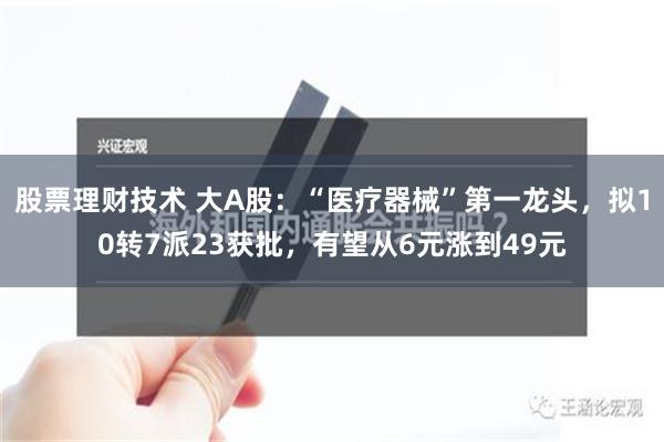 股票理财技术 大A股：“医疗器械”第一龙头，拟10转7派23获批，有望从6元涨到49元