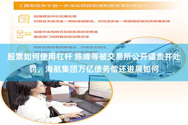 股票如何使用杠杆 陈峰等被交易所公开谴责并处罚，海航集团万亿债务偿还进展如何