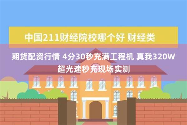 期货配资行情 4分30秒充满工程机 真我320W超光速秒充现场实测