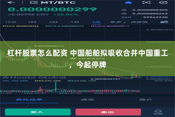 杠杆股票怎么配资 中国船舶拟吸收合并中国重工，今起停牌