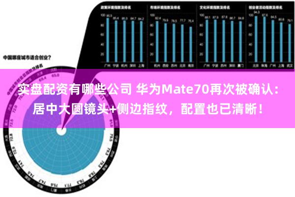 实盘配资有哪些公司 华为Mate70再次被确认：居中大圆镜头+侧边指纹，配置也已清晰！