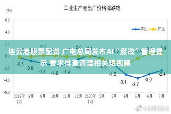 连云港股票配资 广电总局发布AI“魔改”管理提示 要求排查清理相关短视频