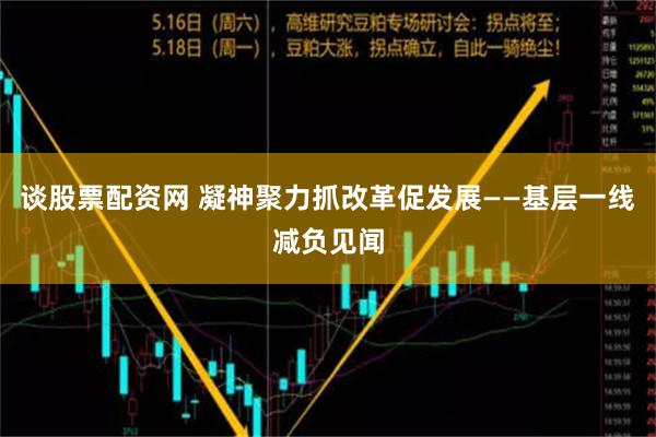 谈股票配资网 凝神聚力抓改革促发展——基层一线减负见闻