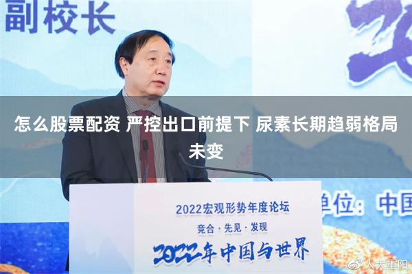 怎么股票配资 严控出口前提下 尿素长期趋弱格局未变