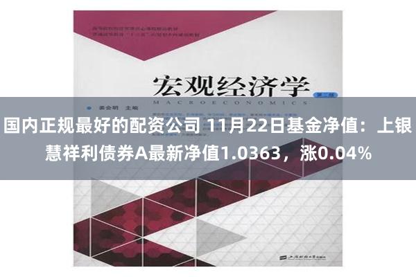 国内正规最好的配资公司 11月22日基金净值：上银慧祥利债券A最新净值1.0363，涨0.04%