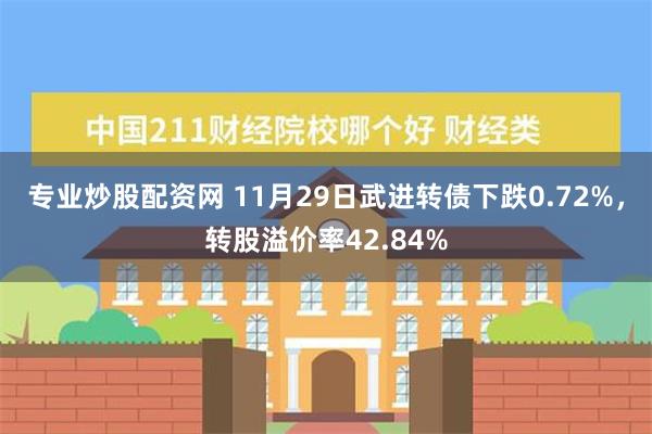 专业炒股配资网 11月29日武进转债下跌0.72%，转股溢价率42.84%