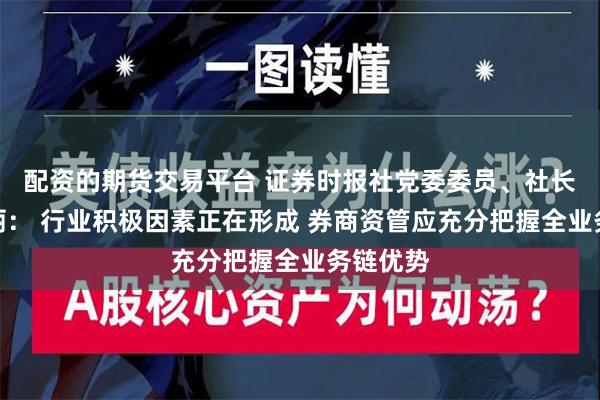 配资的期货交易平台 证券时报社党委委员、社长助理朱丽： 行业积极因素正在形成 券商资管应充分把握全业务链优势