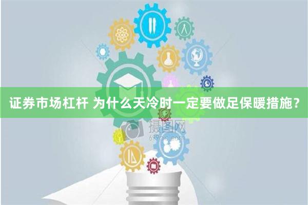 证券市场杠杆 为什么天冷时一定要做足保暖措施？