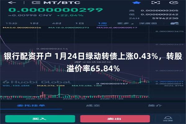 银行配资开户 1月24日绿动转债上涨0.43%，转股溢价率65.84%