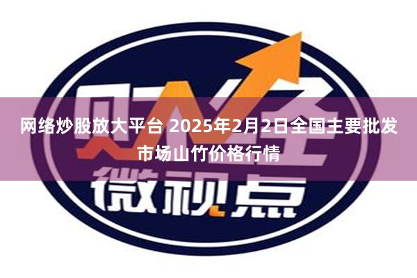 网络炒股放大平台 2025年2月2日全国主要批发市场山竹价格行情