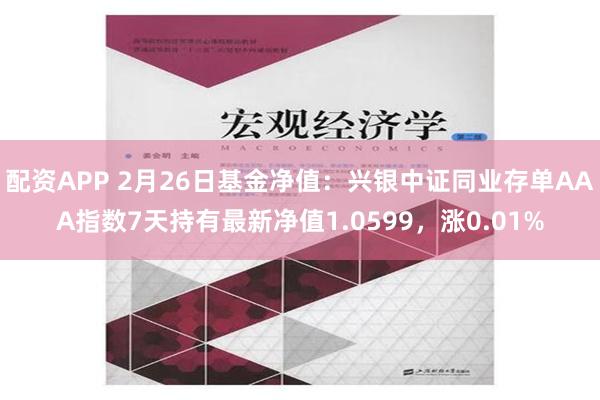 配资APP 2月26日基金净值：兴银中证同业存单AAA指数7天持有最新净值1.0599，涨0.01%